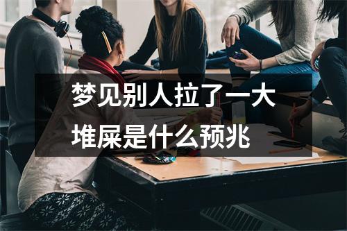 梦见别人拉了一大堆屎是什么预兆