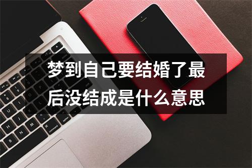 梦到自己要结婚了后没结成是什么意思