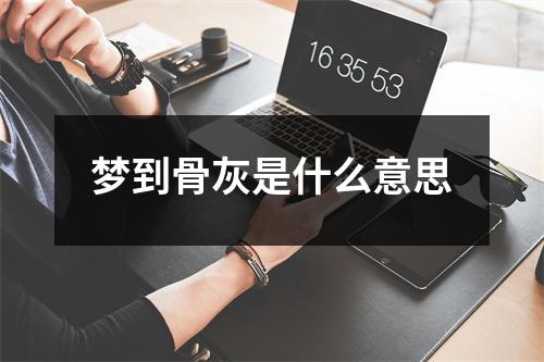 梦到骨灰是什么意思