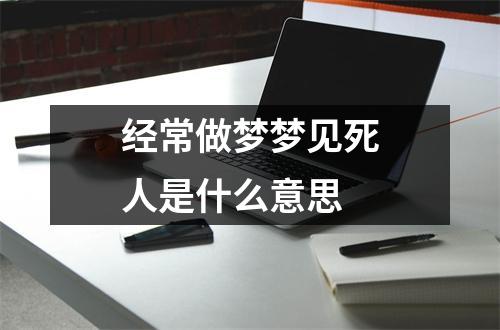 经常做梦梦见死人是什么意思