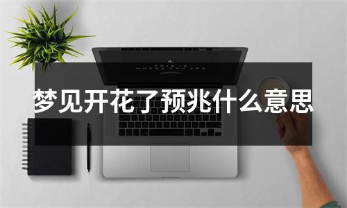 梦见开花了预兆什么意思