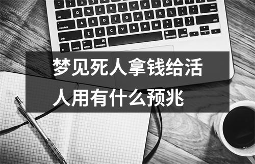 梦见死人拿钱给活人用有什么预兆