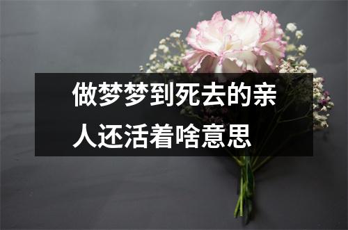 做梦梦到死去的亲人还活着啥意思