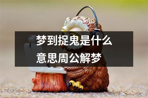 梦到捉鬼是什么意思周公解梦