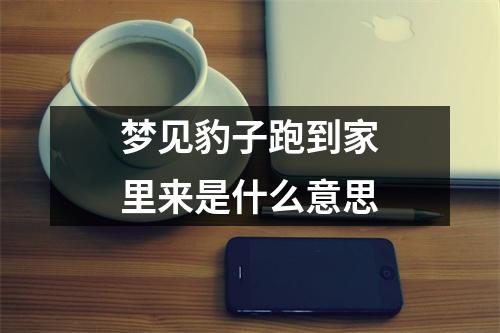 梦见豹子跑到家里来是什么意思