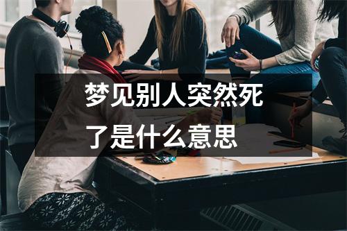 梦见别人突然死了是什么意思