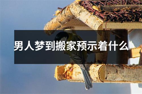 男人梦到搬家预示着什么