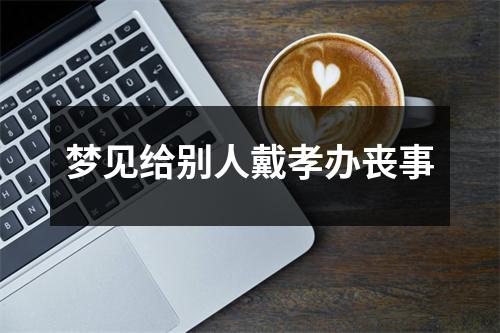 梦见给别人戴孝办丧事