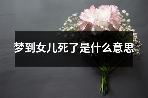 梦到女儿死了是什么意思