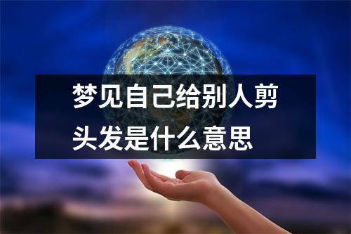 梦见自己给别人剪头发是什么意思