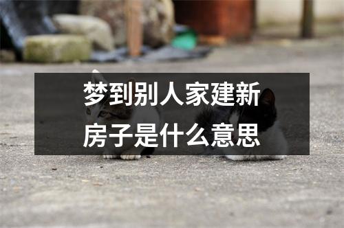 梦到别人家建新房子是什么意思