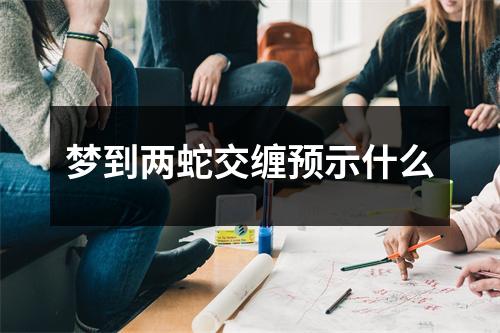 梦到两蛇交缠预示什么