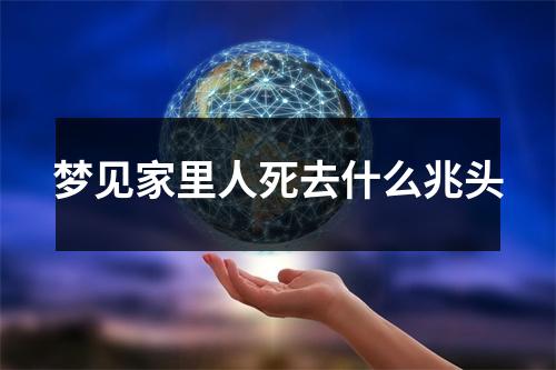 梦见家里人死去什么兆头