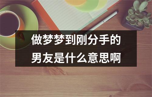 做梦梦到刚分手的男友是什么意思啊