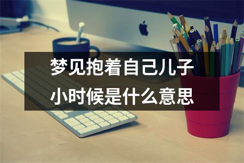 梦见抱着自己儿子小时候是什么意思