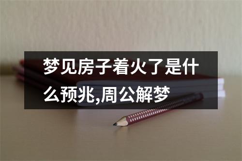 梦见房子着火了是什么预兆,周公解梦