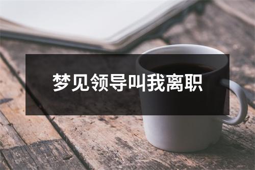 梦见领导叫我离职