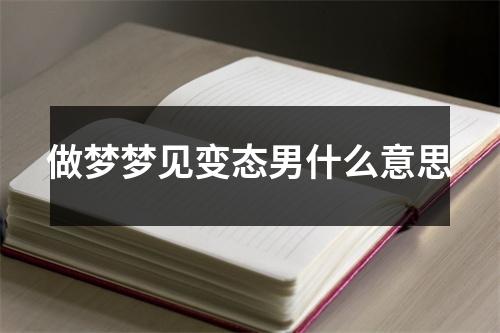 做梦梦见变态男什么意思