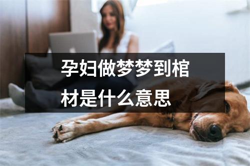 孕妇做梦梦到棺材是什么意思