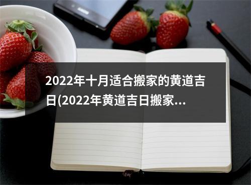 2022年十月适合搬家的黄道吉日(2022年黄道吉日搬家指南，佳吉日推荐！)