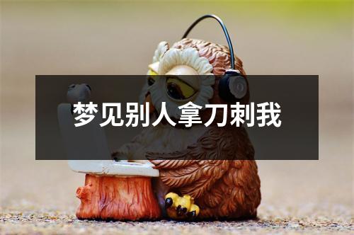 梦见别人拿刀刺我