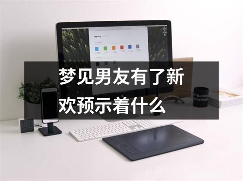 梦见男友有了新欢预示着什么