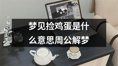 梦见捡鸡蛋是什么意思周公解梦