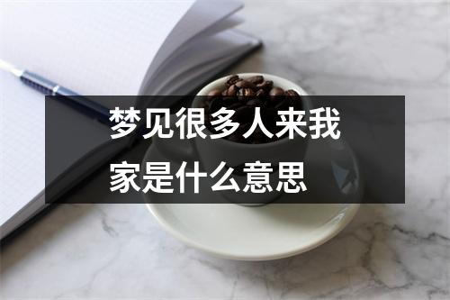 梦见很多人来我家是什么意思