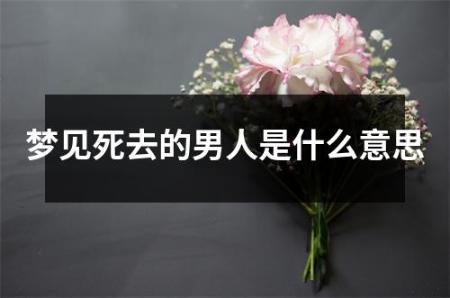 梦见死去的男人是什么意思