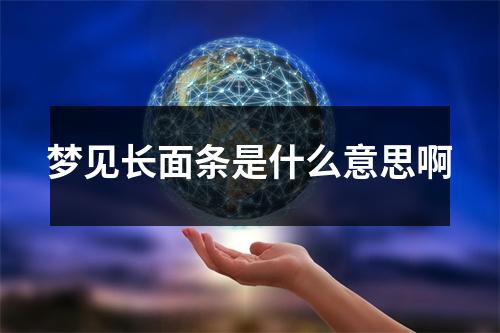 梦见长面条是什么意思啊