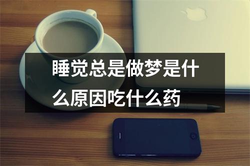 睡觉总是做梦是什么原因吃什么药