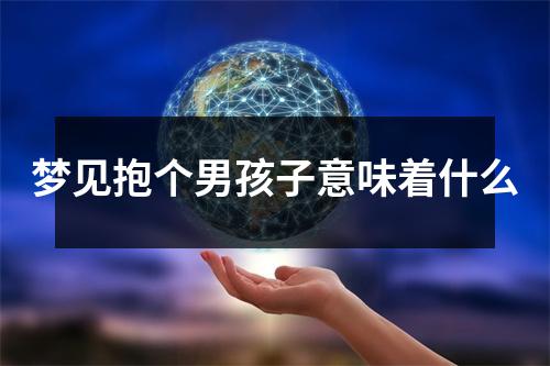 梦见抱个男孩子意味着什么