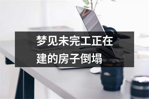 梦见未完工正在建的房子倒塌