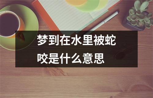 梦到在水里被蛇咬是什么意思