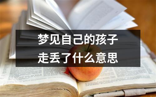 梦见自己的孩子走丢了什么意思