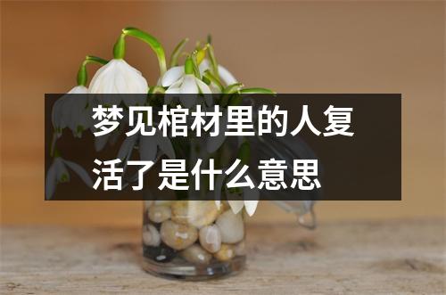 梦见棺材里的人复活了是什么意思