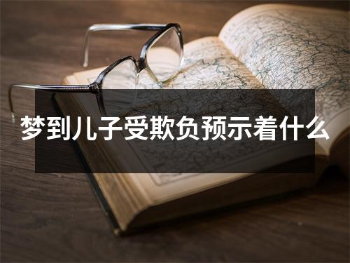 梦到儿子受欺负预示着什么