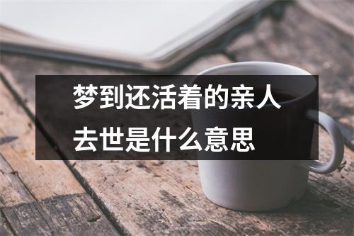 梦到还活着的亲人去世是什么意思