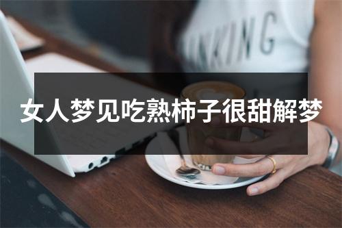 女人梦见吃熟柿子很甜解梦