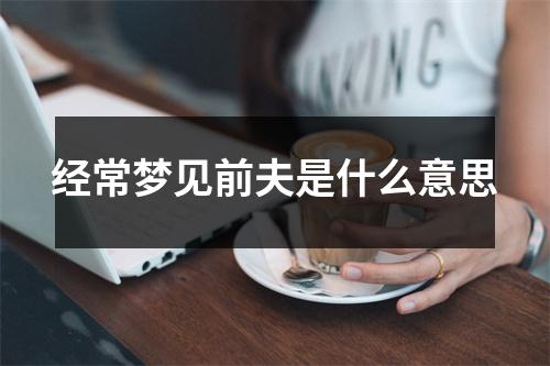 经常梦见前夫是什么意思