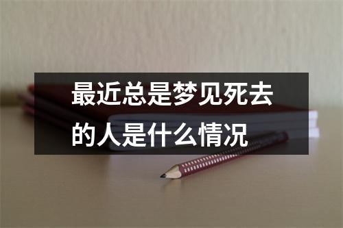 近总是梦见死去的人是什么情况