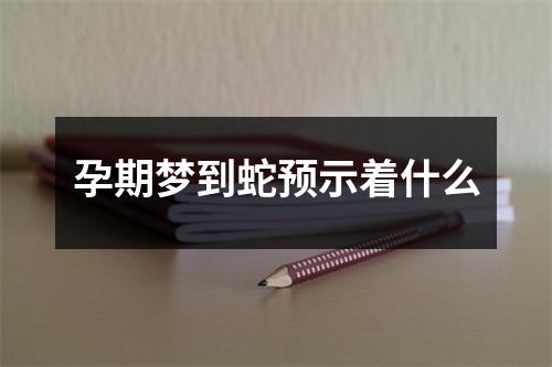 孕期梦到蛇预示着什么