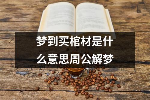 梦到买棺材是什么意思周公解梦