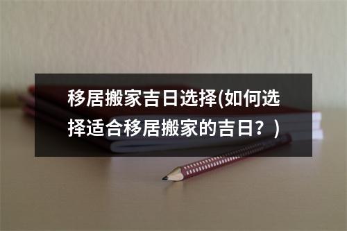 移居搬家吉日选择(如何选择适合移居搬家的吉日？)