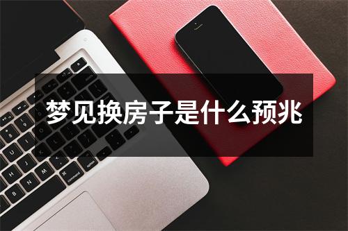 梦见换房子是什么预兆