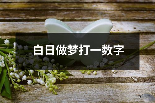 白日做梦打一数字