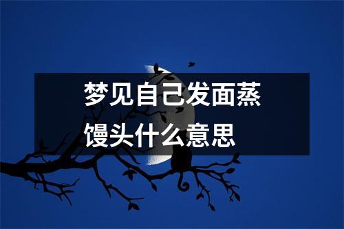 梦见自己发面蒸馒头什么意思