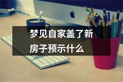 梦见自家盖了新房子预示什么