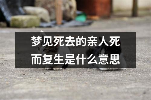 梦见死去的亲人死而复生是什么意思