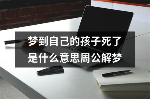 梦到自己的孩子死了是什么意思周公解梦